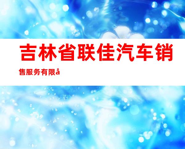 吉林省联佳汽车销售服务有限公司