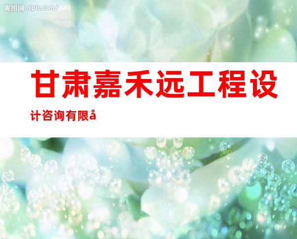 甘肃嘉禾远工程设计咨询有限公司